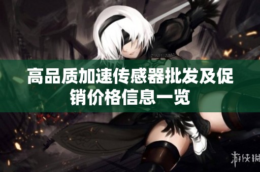 高品质加速传感器批发及促销价格信息一览