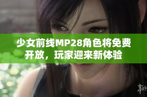 少女前线MP28角色将免费开放，玩家迎来新体验