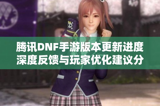 腾讯DNF手游版本更新进度深度反馈与玩家优化建议分析
