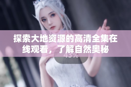 探索大地资源的高清全集在线观看，了解自然奥秘