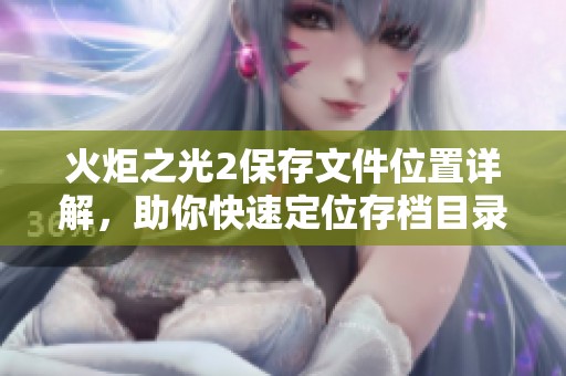 火炬之光2保存文件位置详解，助你快速定位存档目录