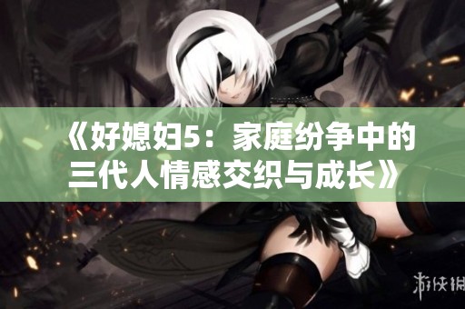 《好媳妇5：家庭纷争中的三代人情感交织与成长》