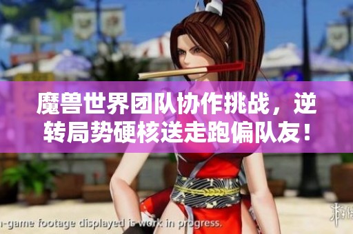 魔兽世界团队协作挑战，逆转局势硬核送走跑偏队友！