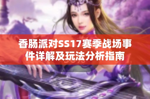 香肠派对SS17赛季战场事件详解及玩法分析指南