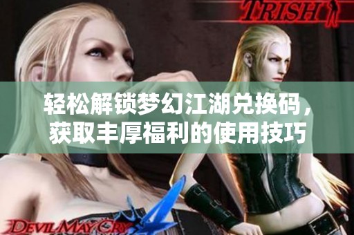 轻松解锁梦幻江湖兑换码，获取丰厚福利的使用技巧
