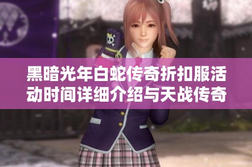 黑暗光年白蛇传奇折扣服活动时间详细介绍与天战传奇主宰传奇活动攻略