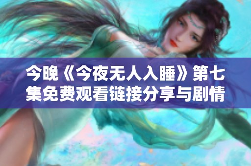 今晚《今夜无人入睡》第七集免费观看链接分享与剧情解析