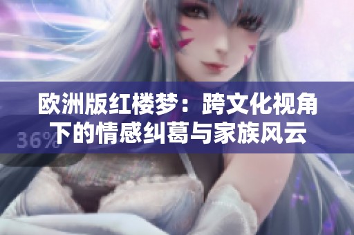 欧洲版红楼梦：跨文化视角下的情感纠葛与家族风云