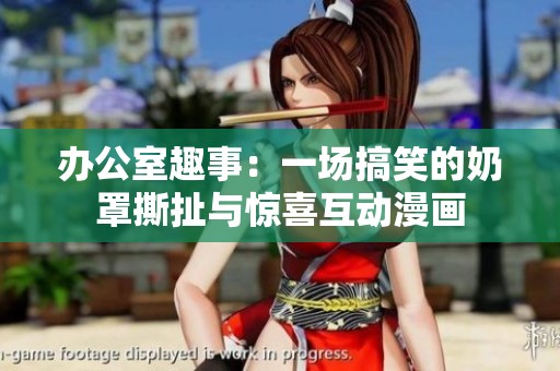 办公室趣事：一场搞笑的奶罩撕扯与惊喜互动漫画