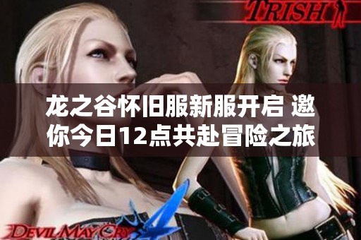 龙之谷怀旧服新服开启 邀你今日12点共赴冒险之旅