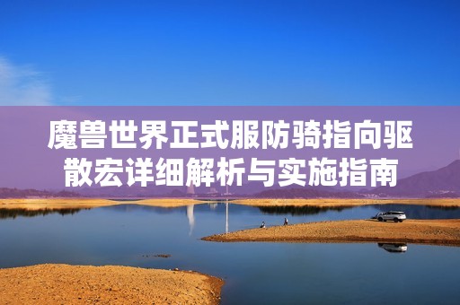 魔兽世界正式服防骑指向驱散宏详细解析与实施指南