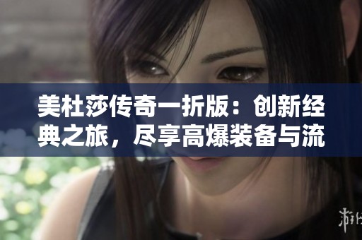 美杜莎传奇一折版：创新经典之旅，尽享高爆装备与流畅冒险体验