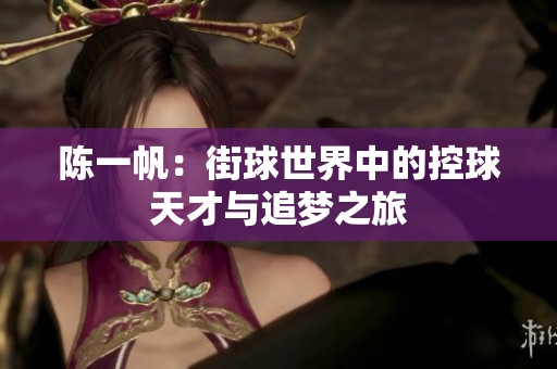 陈一帆：街球世界中的控球天才与追梦之旅