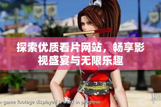 探索优质看片网站，畅享影视盛宴与无限乐趣