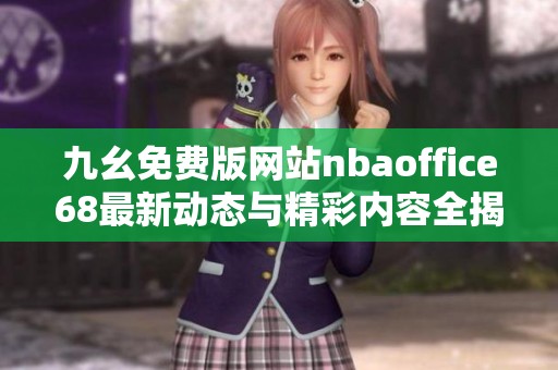 九幺免费版网站nbaoffice68最新动态与精彩内容全揭晓