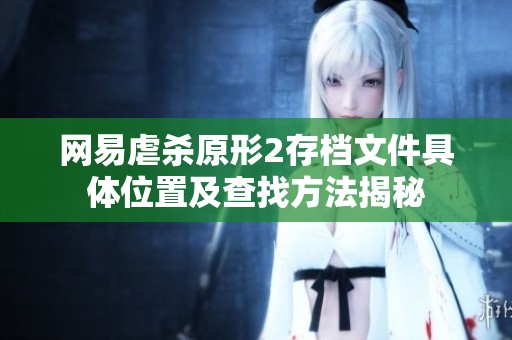 网易虐杀原形2存档文件具体位置及查找方法揭秘