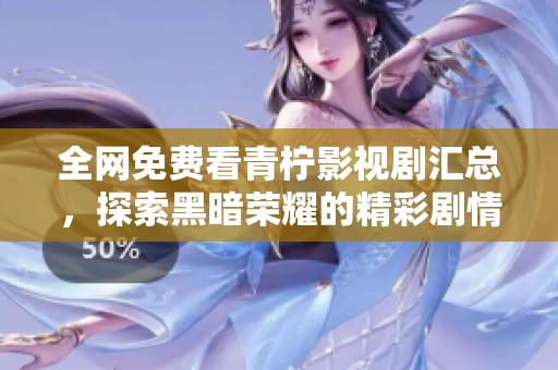 全网免费看青柠影视剧汇总，探索黑暗荣耀的精彩剧情