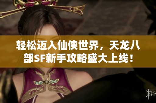 轻松迈入仙侠世界，天龙八部SF新手攻略盛大上线！