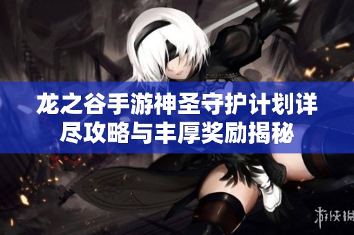 龙之谷手游神圣守护计划详尽攻略与丰厚奖励揭秘