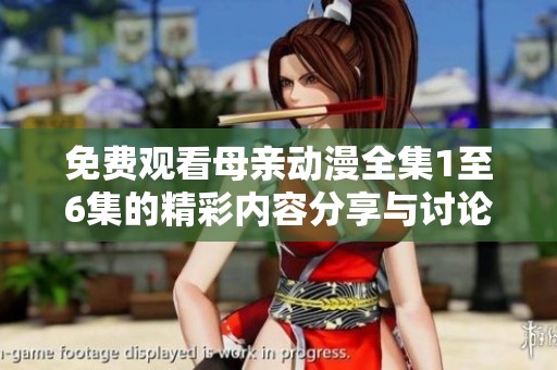免费观看母亲动漫全集1至6集的精彩内容分享与讨论