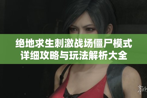 绝地求生刺激战场僵尸模式详细攻略与玩法解析大全