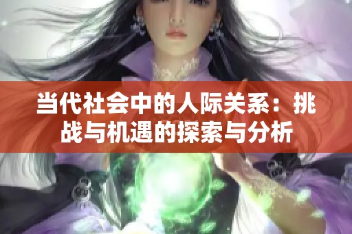 当代社会中的人际关系：挑战与机遇的探索与分析