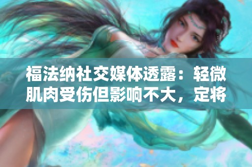 福法纳社交媒体透露：轻微肌肉受伤但影响不大，定将以崭新姿态归来