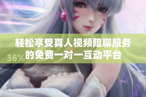轻松享受真人视频陪聊服务的免费一对一互动平台