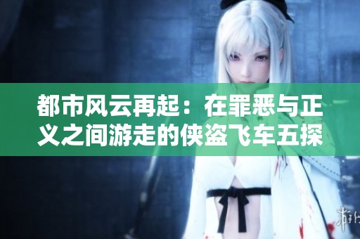 都市风云再起：在罪恶与正义之间游走的侠盗飞车五探秘