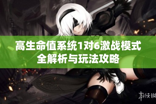 高生命值系统1对6激战模式全解析与玩法攻略