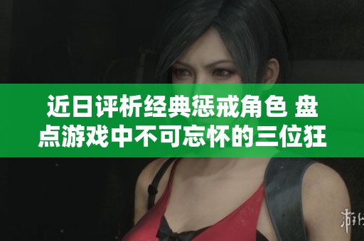 近日评析经典惩戒角色 盘点游戏中不可忘怀的三位狂热人物
