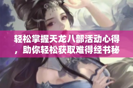 轻松掌握天龙八部活动心得，助你轻松获取难得经书秘诀