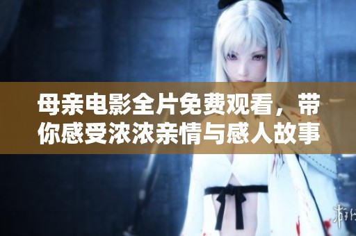 母亲电影全片免费观看，带你感受浓浓亲情与感人故事