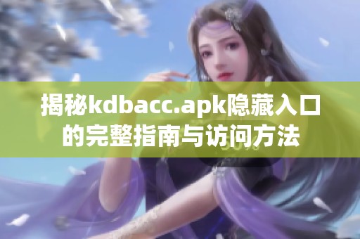揭秘kdbacc.apk隐藏入口的完整指南与访问方法