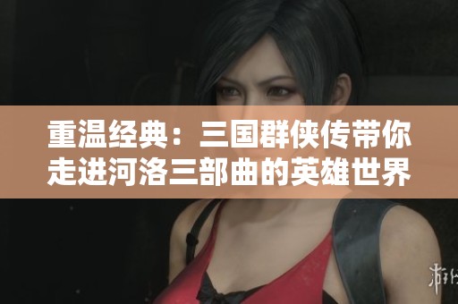重温经典：三国群侠传带你走进河洛三部曲的英雄世界