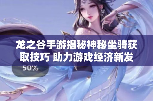 龙之谷手游揭秘神秘坐骑获取技巧 助力游戏经济新发展