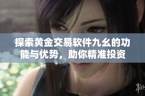 探索黄金交易软件九幺的功能与优势，助你精准投资