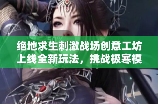 绝地求生刺激战场创意工坊上线全新玩法，挑战极寒模式带来无限惊喜