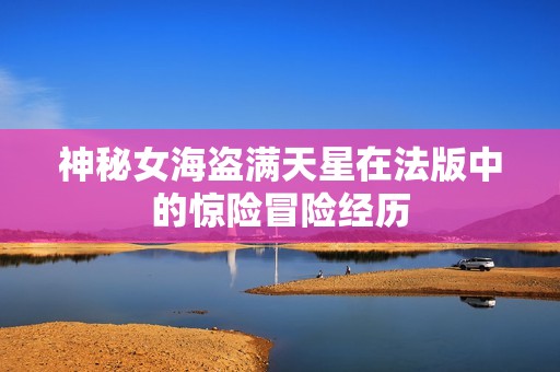 神秘女海盗满天星在法版中的惊险冒险经历