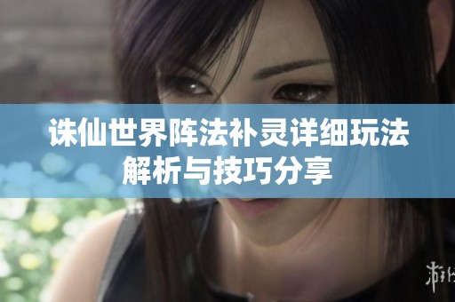 诛仙世界阵法补灵详细玩法解析与技巧分享