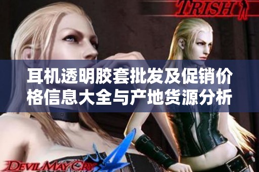 耳机透明胶套批发及促销价格信息大全与产地货源分析