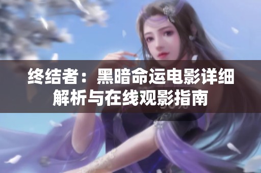 终结者：黑暗命运电影详细解析与在线观影指南