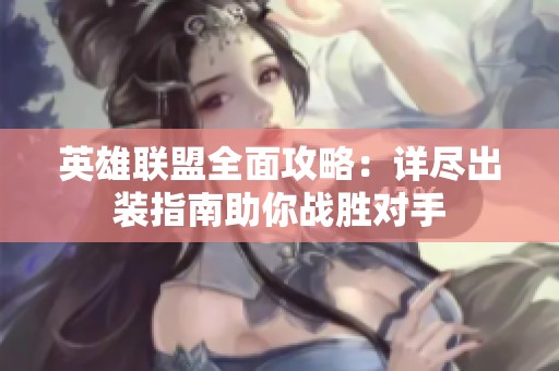 英雄联盟全面攻略：详尽出装指南助你战胜对手