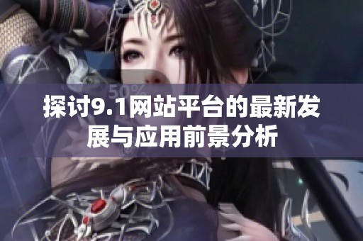 探讨9.1网站平台的最新发展与应用前景分析