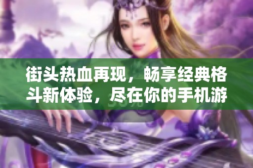街头热血再现，畅享经典格斗新体验，尽在你的手机游戏中