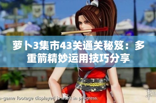 萝卜3集市43关通关秘笈：多重箭精妙运用技巧分享