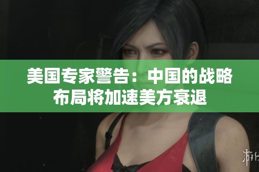 美国专家警告：中国的战略布局将加速美方衰退