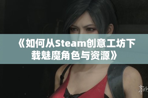 《如何从Steam创意工坊下载魅魔角色与资源》