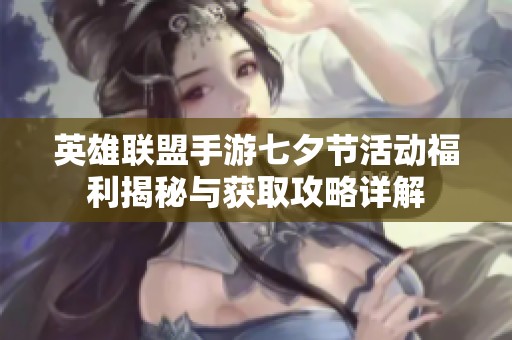 英雄联盟手游七夕节活动福利揭秘与获取攻略详解