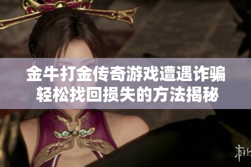 金牛打金传奇游戏遭遇诈骗 轻松找回损失的方法揭秘